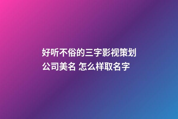 好听不俗的三字影视策划公司美名 怎么样取名字-第1张-公司起名-玄机派